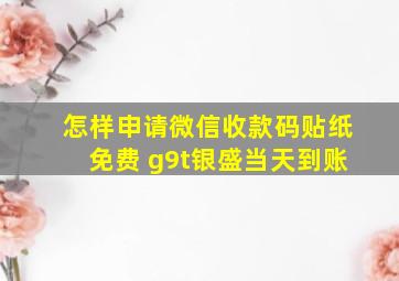 怎样申请微信收款码贴纸免费 g9t银盛当天到账